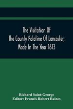 The Visitation Of The County Palatine Of Lancaster, Made In The Year 1613