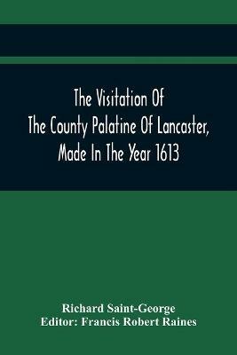 The Visitation Of The County Palatine Of Lancaster, Made In The Year 1613 - Richard Saint-George - cover