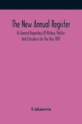The New Annual Register, Or General Repository Of History, Politics And Literature For The Year 1817 - cover