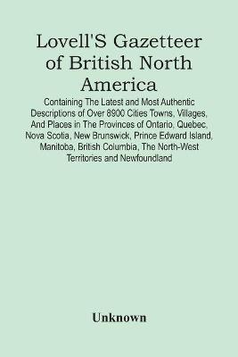 Lovell'S Gazetteer Of British North America: Containing The Latest And Most Authentic Descriptions Of Over 8900 Cities Towns, Villages, And Places In The Provinces Of Ontario, Quebec, Nova Scotia, New Brunswick, Prince Edward Island, Manitoba, British Columbia, The North-West Territories And Newfound - cover