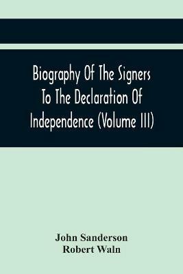 Biography Of The Signers To The Declaration Of Independence (Volume Iii) - John Sanderson,Robert Waln - cover