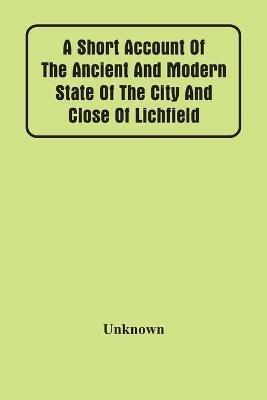 A Short Account Of The Ancient And Modern State Of The City And Close Of Lichfield - cover
