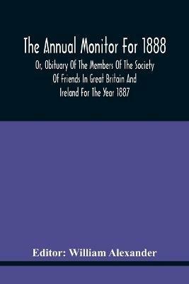 The Annual Monitor For 1888 Or, Obituary Of The Members Of The Society Of Friends In Great Britain And Ireland For The Year 1887 - cover