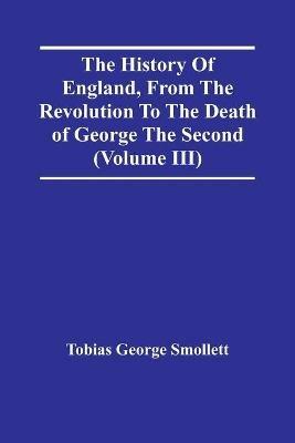 The History Of England, From The Revolution To The Death Of George The Second (Volume Iii) - Tobias George Smollett - cover