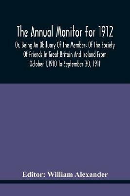 The Annual Monitor For 1912 Or, Being An Obituary Of The Members Of The Society Of Friends In Great Britain And Ireland From October 1,1910 To September 30, 1911 - cover