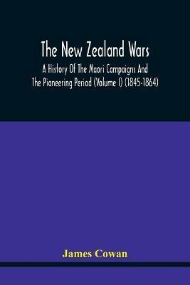 The New Zealand Wars, A History Of The Maori Campaigns And The Pioneering Period (Volume I) (1845-1864) - James Cowan - cover
