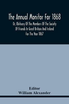 The Annual Monitor For 1868 Or, Obituary Of The Members Of The Society Of Friends In Great Britain And Ireland For The Year 1867 - cover