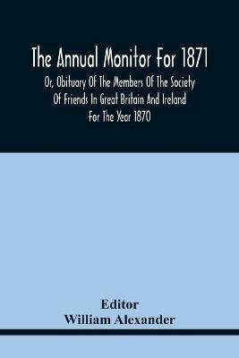 The Annual Monitor For 1871 Or, Obituary Of The Members Of The Society Of Friends In Great Britain And Ireland For The Year 1870 - cover