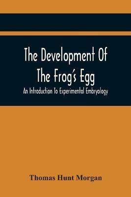 The Development Of The Frog'S Egg: An Introduction To Experimental Embryology - Thomas Hunt Morgan - cover