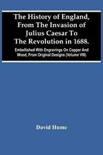 The History Of England, From The Invasion Of Julius Caesar To The Revolution In 1688. Embellished With Engravings On Copper And Wood, From Original Designs (Volume Viii)