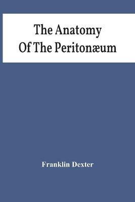 The Anatomy Of The Peritonaeum - Franklin Dexter - cover