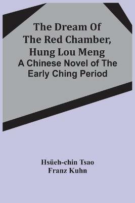 The Dream Of The Red Chamber, Hung Lou Meng: A Chinese Novel Of The Early Ching Period - Hsueh-Chin Tsao,Franz Kuhn - cover