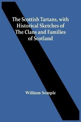 The Scottish Tartans, With Historical Sketches Of The Clans And Families Of Scotland - William Semple - cover