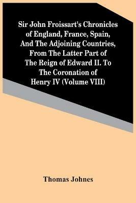 Sir John Froissart'S Chronicles Of England, France, Spain, And The Adjoining Countries, From The Latter Part Of The Reign Of Edward Ii. To The Coronation Of Henry Iv (Volume Viii) - Thomas Johnes - cover