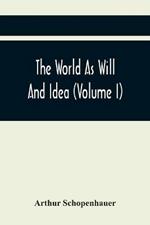 The World As Will And Idea (Volume I)