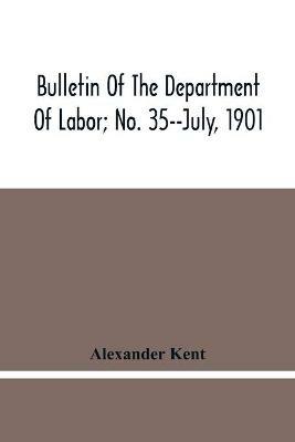 Bulletin Of The Department Of Labor; No. 35--July, 1901 - Alexander Kent - cover