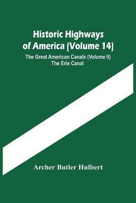 Historic Highways Of America (Volume 14); The Great American Canals (Volume Ii) The Erie Canal - Archer Butler Hulbert - cover