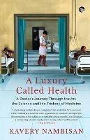 A Luxury Called Health a Doctor's Journey Through the Art, the Science and the Trickery of Medicine - Kavery Nambisan - cover