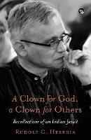 A Clown for God, a Clown for Others Recollections of an Indian Jesuit - Rudolf C Heredia - cover