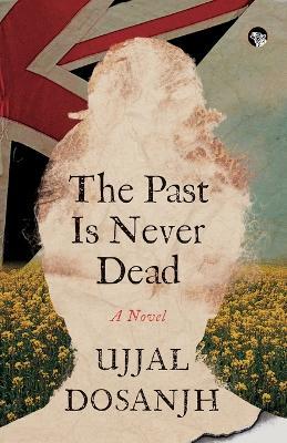The Past Is Never Dead a Novel - Ujjal Dosanjh - cover