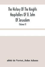 The History Of The Knights Hospitallers Of St. John Of Jerusalem: Styled Afterwards, The Knights Of Rhodes, And At Present, The Knights Of Malta (Volume V)