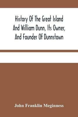 History Of The Great Island And William Dunn, Its Owner, And Founder Of Dunnstown - John Franklin Meginness - cover