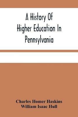 A History Of Higher Education In Pennsylvania - Charles Homer Haskins,William Isaac Hull - cover