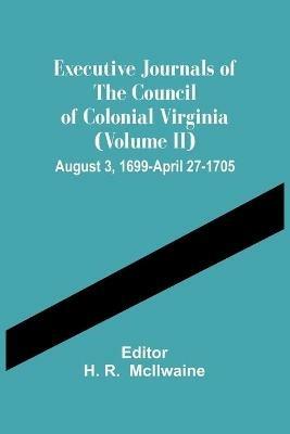 Executive Journals Of The Council Of Colonial Virginia (Volume Ii) August 3, 1699-April 27-1705 - cover