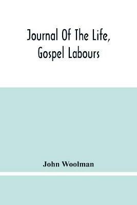 Journal Of The Life, Gospel Labours, And Christian Experiences Of That Faithful Minister Of Jesus Christ John Woolman Late Of Mount Holly, In The Province Of New Jersey - John Woolman - cover