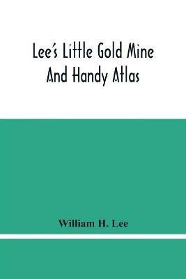 Lee'S Little Gold Mine And Handy Atlas: Important Facts, Historical Political Statistical And Geographical: General Information On Thousands Of Subjects Of Interest To Everyone, War History, Sports Records Up To Date Population, Excess Baggage Charges, Simple And Compound Interests, Etc. - William H Lee - cover