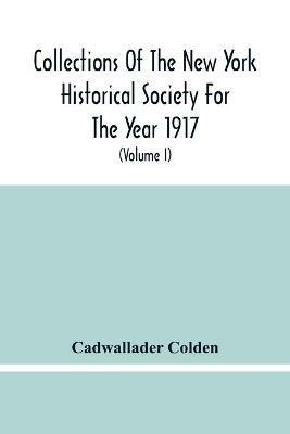 Collections Of The New York Historical Society For The Year 1917; The Letters And Papers Of Cadwallader Colden (Volume I) 1711-1729 - Cadwallader Colden - cover
