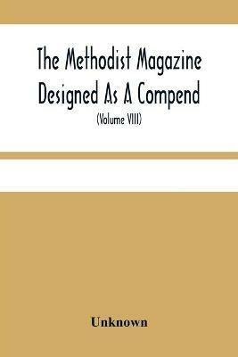 The Methodist Magazine Designed As A Compend Of Useful Knowledge And Of Religious And Missionary Intelligence, For The Year Of Our Lord 1825 (Volume Viii) - cover
