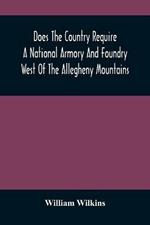 Does The Country Require A National Armory And Foundry West Of The Allegheny Mountains; If It Does, Where Should They Be Located?