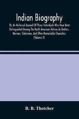 Indian Biography, Or, An Historical Account Of Those Individuals Who Have Been Distinguished Among The North American Natives As Orators, Warriors, Statesmen, And Other Remarkable Characters (Volume Ii) - B B Thatcher - cover