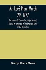 Mr. Lee'S Plan--March 29, 1777: The Treason Of Charles Lee, Major General, Second In Command In The American Army Of The Revolution