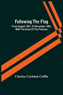 Following The Flag: From August 1861, To November 1862, With The Army Of The Potomac - Charles Carleton Coffin - cover