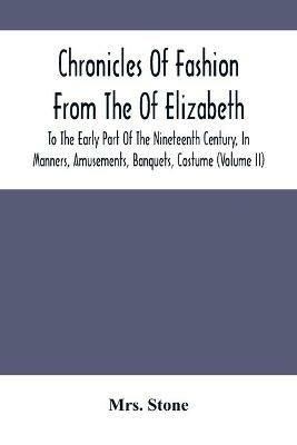 Chronicles Of Fashion From The Of Elizabeth To The Early Part Of The Nineteenth Century, In Manners, Amusements, Banquets, Costume (Volume Ii) - Stone - cover