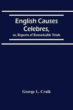English Causes Celebres, Or, Reports Of Remarkable Trials