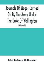Journals Of Sieges Carried On By The Army Under The Duke Of Wellington, In Spain, During The Years 1811 To 1814: With Notes And Additions; Also Memoranda Relative To The Lines Thrown Up To Cover Lisbon In 1810 (Volume Ii)
