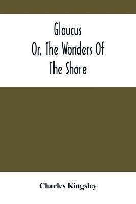 Glaucus; Or, The Wonders Of The Shore - Charles Kingsley - cover