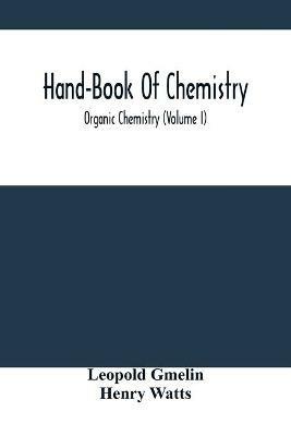 Hand-Book Of Chemistry; Organic Chemistry (Volume I) - Leopold Gmelin,Henry Watts - cover