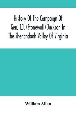 History Of The Campaign Of Gen. T.J. (Stonewall) Jackson In The Shenandoah Valley Of Virginia: From November 4, 1861, To June 17, 1862 - William Allan - cover