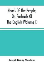 Heads Of The People, Or, Portraits Of The English (Volume I)