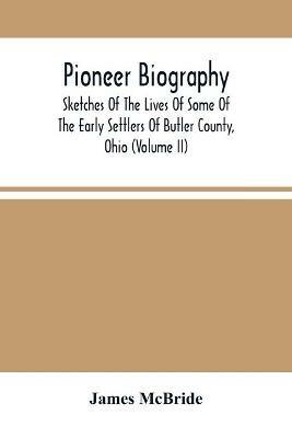 Pioneer Biography: Sketches Of The Lives Of Some Of The Early Settlers Of Butler County, Ohio (Volume Ii) - James McBride - cover