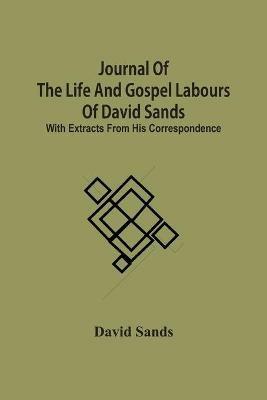 Journal Of The Life And Gospel Labours Of David Sands; With Extracts From His Correspondence - David Sands - cover