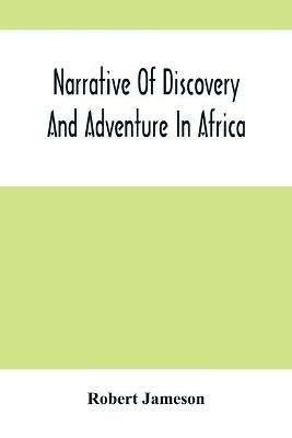 Narrative Of Discovery And Adventure In Africa: From The Earliest Ages To The Present Time; With Illustrations Of The Geology, Mineralogy, And Zoology - Robert Jameson - cover