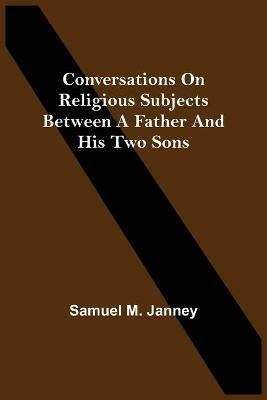 Conversations On Religious Subjects Between A Father And His Two Sons - Samuel M Janney - cover