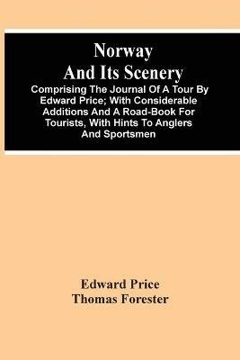 Norway And Its Scenery; Comprising The Journal Of A Tour By Edward Price; With Considerable Additions And A Road-Book For Tourists, With Hints To Anglers And Sportsmen - Edward Price - cover