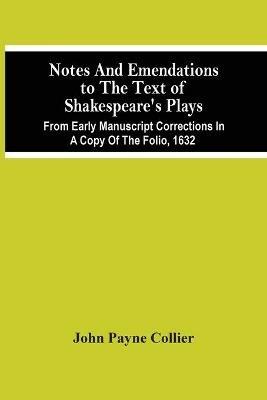 Notes And Emendations To The Text Of Shakespeare'S Plays; From Early Manuscript Corrections In A Copy Of The Folio, 1632 - John Payne Collier - cover