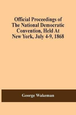 Official Proceedings Of The National Democratic Convention, Held At New York, July 4-9, 1868 - George Wakeman - cover